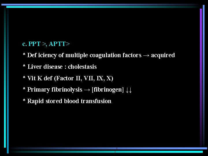 c. PPT >, APTT> * Def iciency of multiple coagulation factors → acquired *