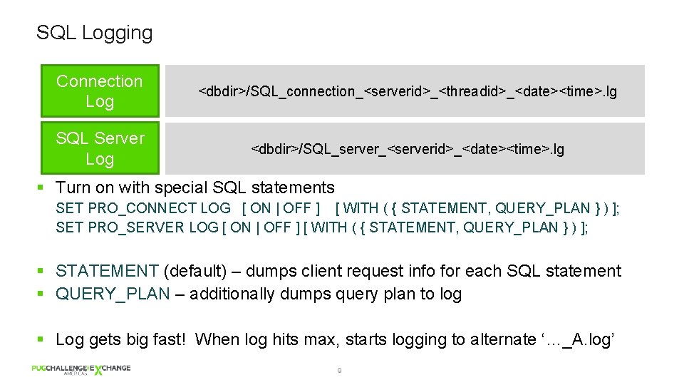 SQL Logging Connection Log <dbdir>/SQL_connection_<serverid>_<threadid>_<date><time>. lg SQL Server Log <dbdir>/SQL_server_<serverid>_<date><time>. lg § Turn on