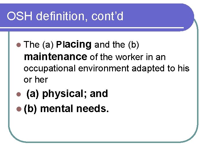 OSH definition, cont’d (a) Placing and the (b) maintenance of the worker in an