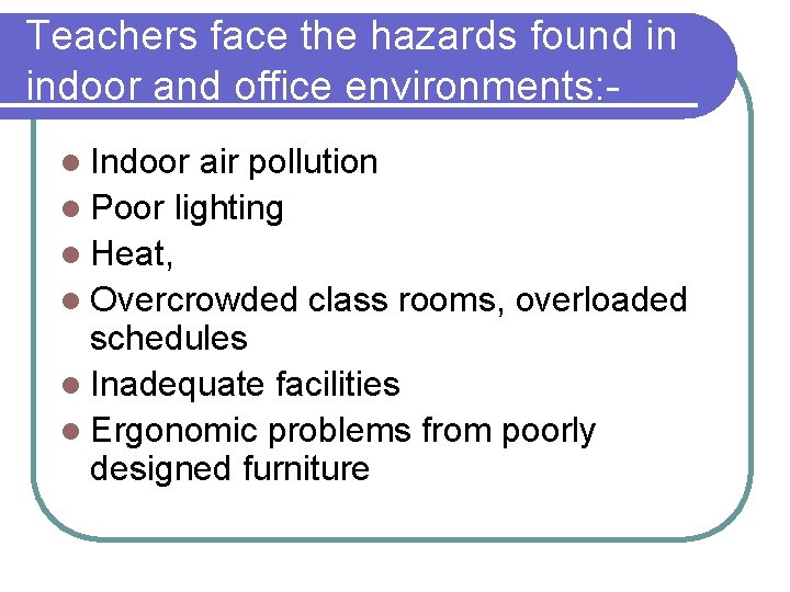 Teachers face the hazards found in indoor and office environments: l Indoor air pollution