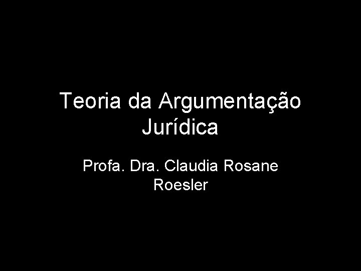 Teoria da Argumentação Jurídica Profa. Dra. Claudia Rosane Roesler 