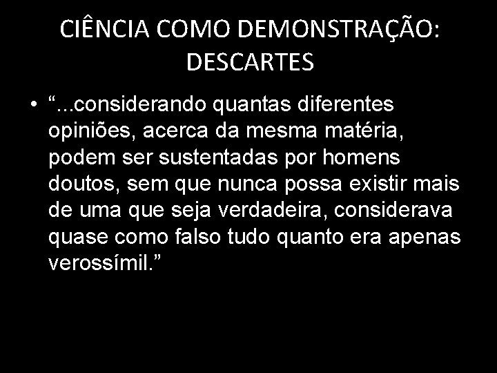 CIÊNCIA COMO DEMONSTRAÇÃO: DESCARTES • “. . . considerando quantas diferentes opiniões, acerca da