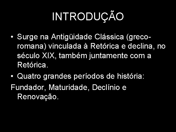 INTRODUÇÃO • Surge na Antigüidade Clássica (grecoromana) vinculada à Retórica e declina, no século