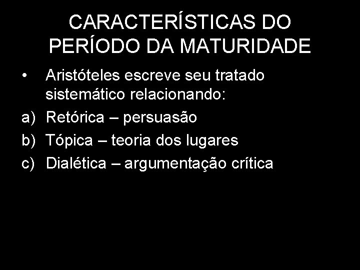 CARACTERÍSTICAS DO PERÍODO DA MATURIDADE • Aristóteles escreve seu tratado sistemático relacionando: a) Retórica