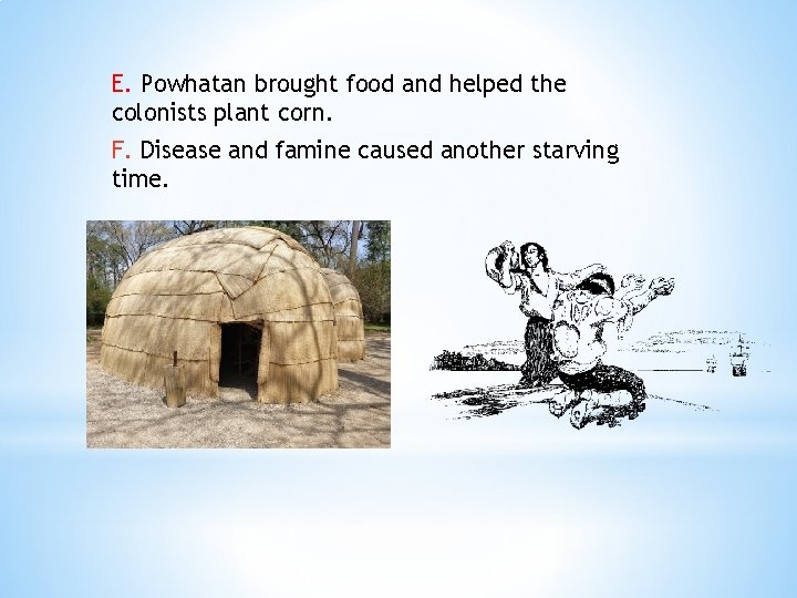 E. Powhatan brought food and helped the colonists plant corn. F. Disease and famine