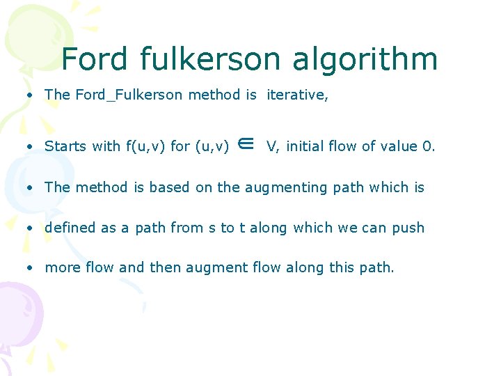 Ford fulkerson algorithm • The Ford_Fulkerson method is iterative, • Starts with f(u, v)