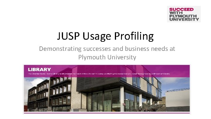 JUSP Usage Profiling Demonstrating successes and business needs at Plymouth University 