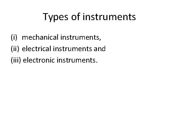 Types of instruments (i) mechanical instruments, (ii) electrical instruments and (iii) electronic instruments. 