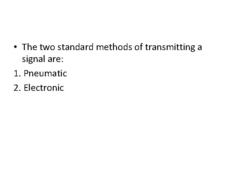  • The two standard methods of transmitting a signal are: 1. Pneumatic 2.