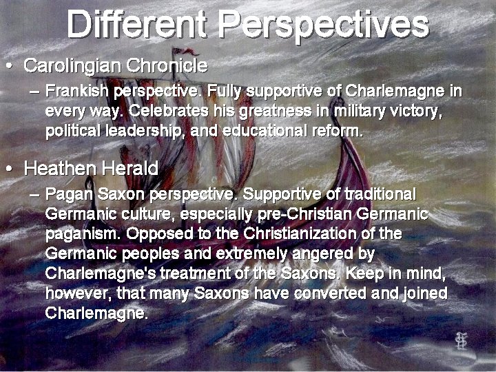 Different Perspectives • Carolingian Chronicle – Frankish perspective. Fully supportive of Charlemagne in every