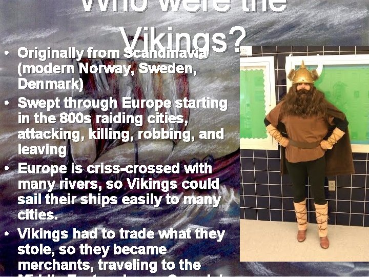 Who were the • Originally from. Vikings? Scandinavia (modern Norway, Sweden, Denmark) • Swept