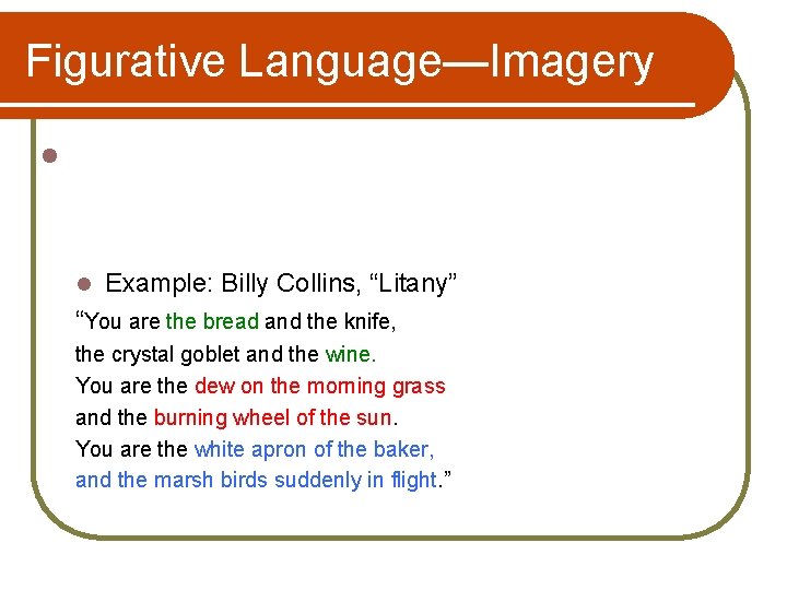 Figurative Language—Imagery l l Example: Billy Collins, “Litany” “You are the bread and the
