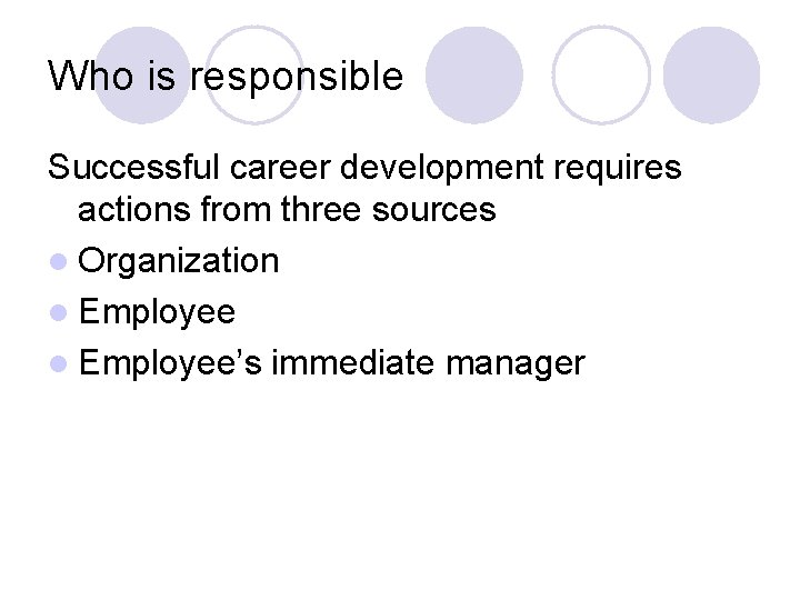 Who is responsible Successful career development requires actions from three sources l Organization l