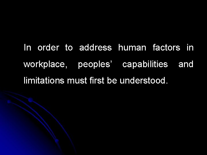 In order to address human factors in workplace, peoples’ capabilities limitations must first be