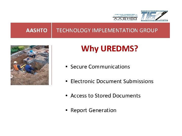 AASHTO TECHNOLOGY IMPLEMENTATION GROUP Why UREDMS? • Secure Communications • Electronic Document Submissions • AASHTO TECHNOLOGY IMPLEMENTATION GROUP Why UREDMS? • Secure Communications • Electronic Document Submissions •