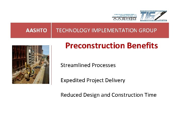 AASHTO TECHNOLOGY IMPLEMENTATION GROUP Preconstruction Benefits Streamlined Processes Expedited Project Delivery Reduced Design and AASHTO TECHNOLOGY IMPLEMENTATION GROUP Preconstruction Benefits Streamlined Processes Expedited Project Delivery Reduced Design and