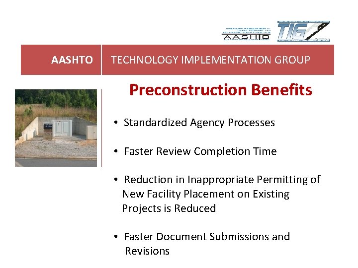 AASHTO TECHNOLOGY IMPLEMENTATION GROUP Preconstruction Benefits • Standardized Agency Processes • Faster Review Completion AASHTO TECHNOLOGY IMPLEMENTATION GROUP Preconstruction Benefits • Standardized Agency Processes • Faster Review Completion