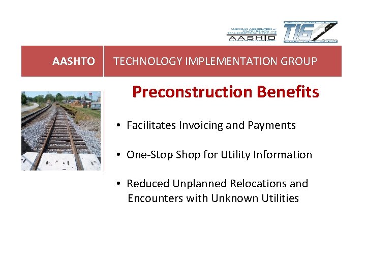 AASHTO TECHNOLOGY IMPLEMENTATION GROUP Preconstruction Benefits • Facilitates Invoicing and Payments • One-Stop Shop AASHTO TECHNOLOGY IMPLEMENTATION GROUP Preconstruction Benefits • Facilitates Invoicing and Payments • One-Stop Shop