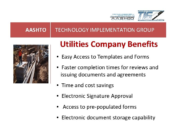 AASHTO TECHNOLOGY IMPLEMENTATION GROUP Utilities Company Benefits • Easy Access to Templates and Forms AASHTO TECHNOLOGY IMPLEMENTATION GROUP Utilities Company Benefits • Easy Access to Templates and Forms