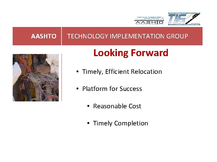AASHTO TECHNOLOGY IMPLEMENTATION GROUP Looking Forward • Timely, Efficient Relocation • Platform for Success AASHTO TECHNOLOGY IMPLEMENTATION GROUP Looking Forward • Timely, Efficient Relocation • Platform for Success