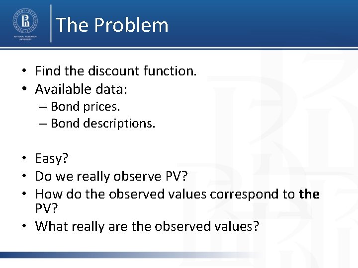 The Problem • Find the discount function. • Available data: – Bond prices. –