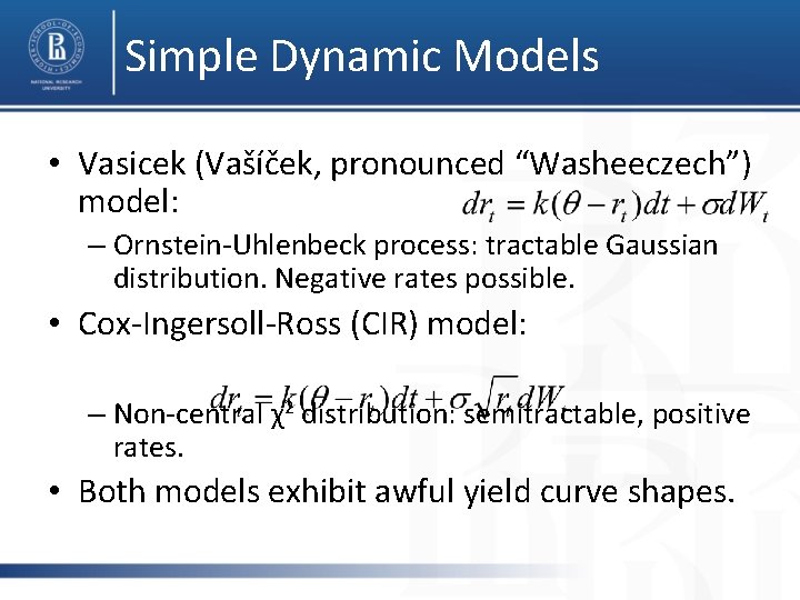 Simple Dynamic Models • Vasicek (Vašíček, pronounced “Washeeczech”) model: – Ornstein-Uhlenbeck process: tractable Gaussian