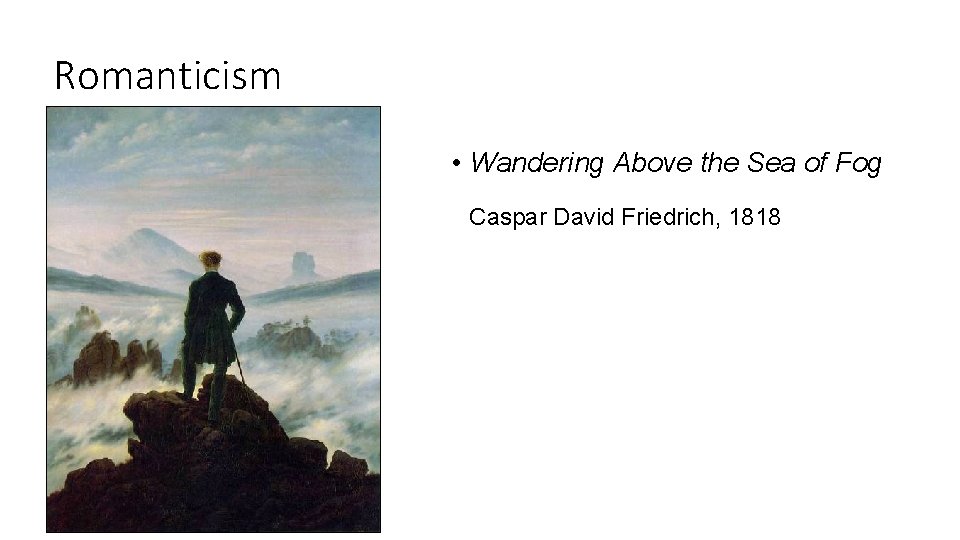 Romanticism • Wandering Above the Sea of Fog Caspar David Friedrich, 1818 