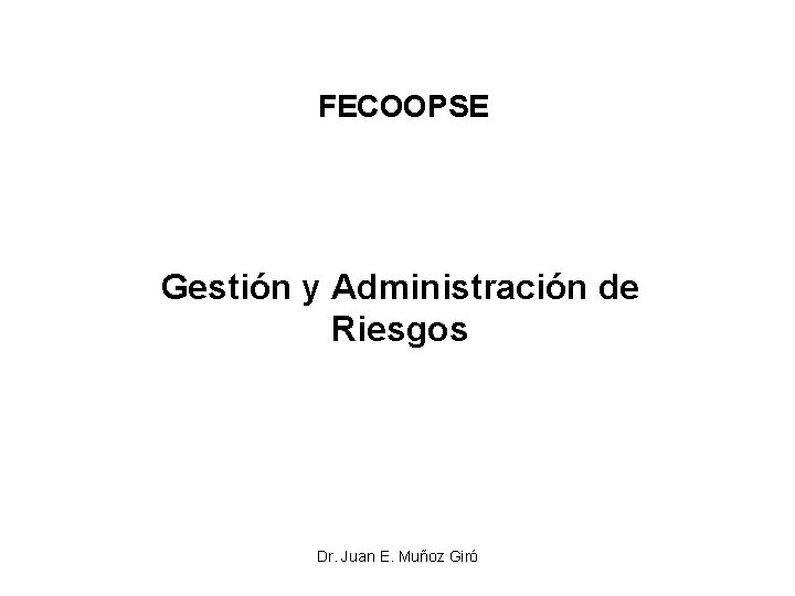 FECOOPSE Gestión y Administración de Riesgos Dr. Juan E. Muñoz Giró 