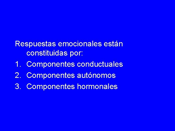 Respuestas emocionales están constituidas por: 1. Componentes conductuales 2. Componentes autónomos 3. Componentes hormonales