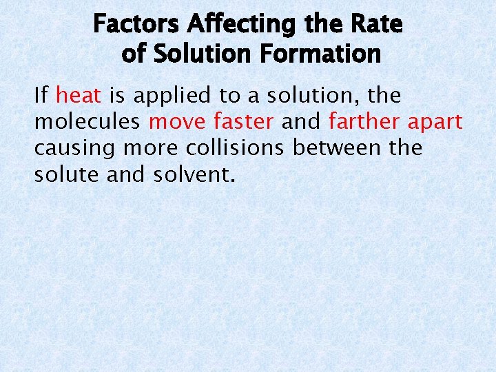 Factors Affecting the Rate of Solution Formation If heat is applied to a solution,