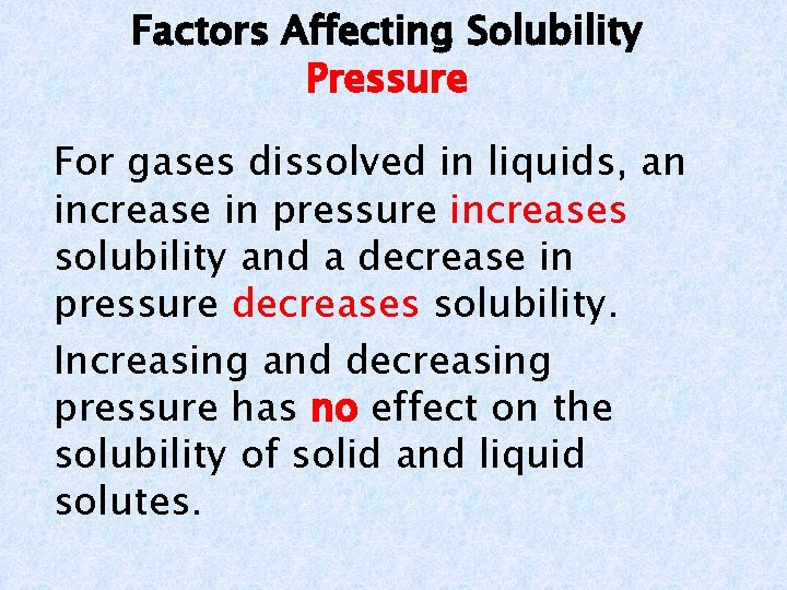 Factors Affecting Solubility Pressure For gases dissolved in liquids, an increase in pressure increases