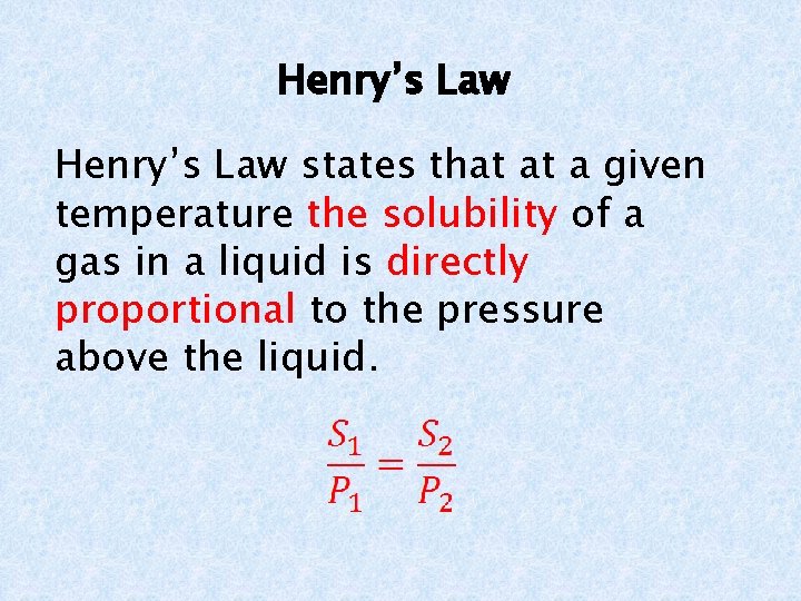 Henry’s Law states that at a given temperature the solubility of a gas in