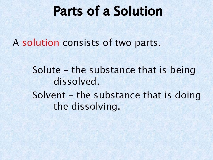 Parts of a Solution A solution consists of two parts. Solute – the substance
