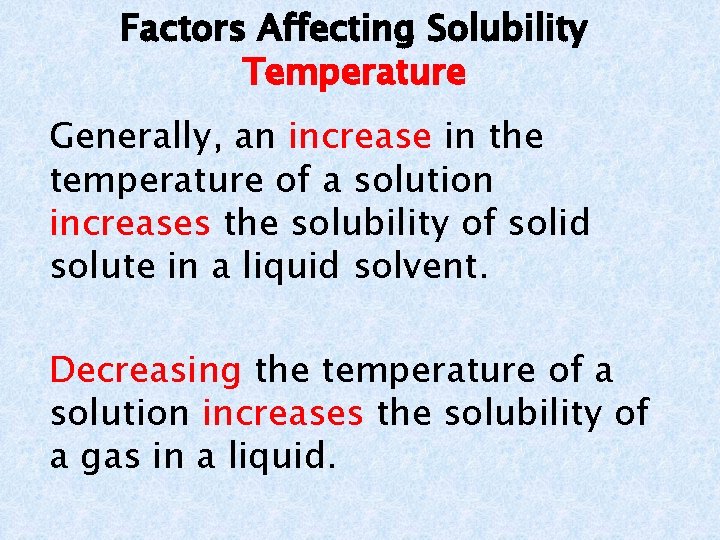 Factors Affecting Solubility Temperature Generally, an increase in the temperature of a solution increases