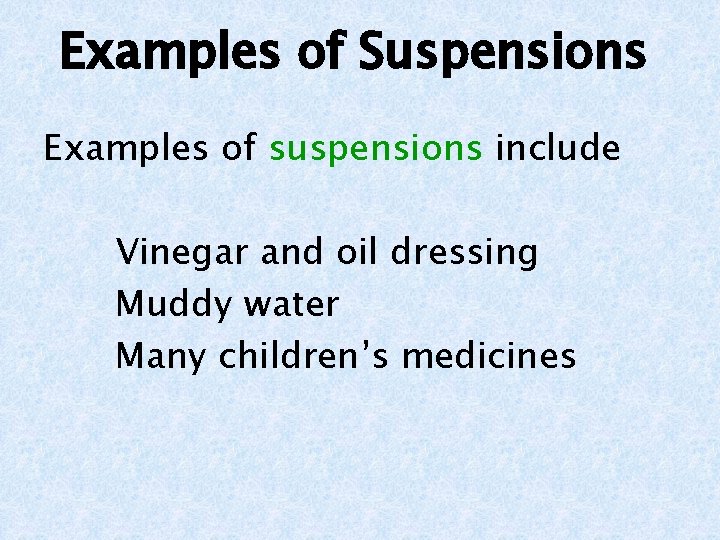 Examples of Suspensions Examples of suspensions include Vinegar and oil dressing Muddy water Many