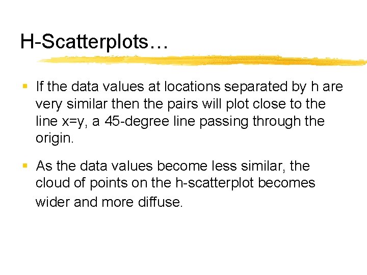 H-Scatterplots… § If the data values at locations separated by h are very similar