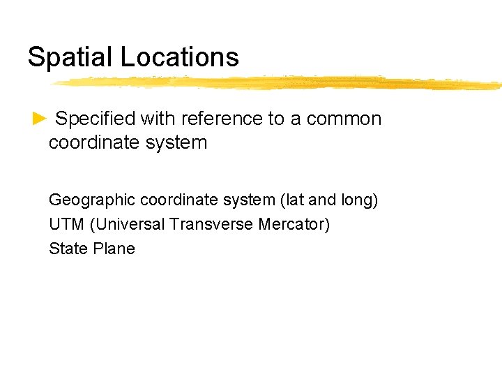 Spatial Locations ► Specified with reference to a common coordinate system Geographic coordinate system