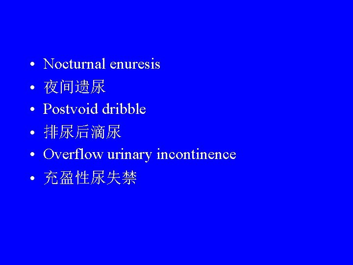  • • • Nocturnal enuresis 夜间遗尿 Postvoid dribble 排尿后滴尿 Overflow urinary incontinence 充盈性尿失禁