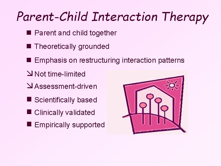 Parent-Child Interaction Therapy n Parent and child together n Theoretically grounded n Emphasis on