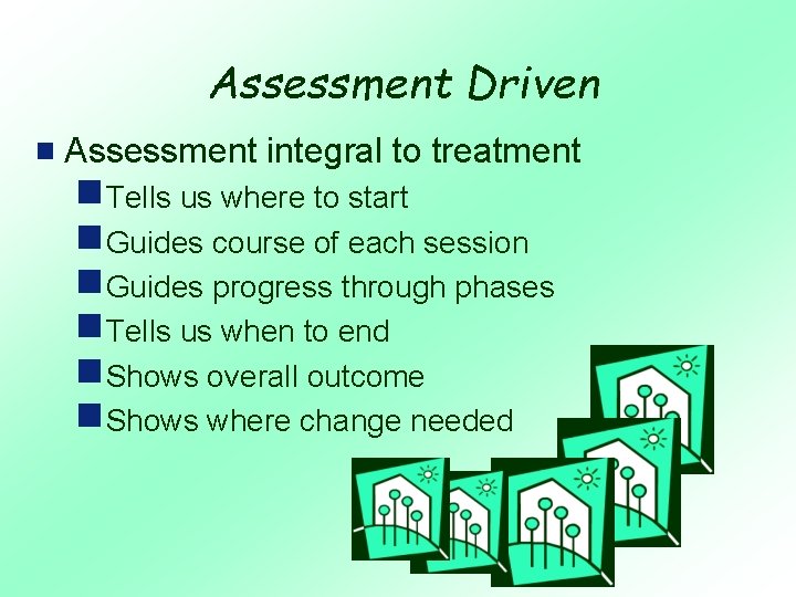 Assessment Driven g Assessment integral to treatment g. Tells us where to start g.