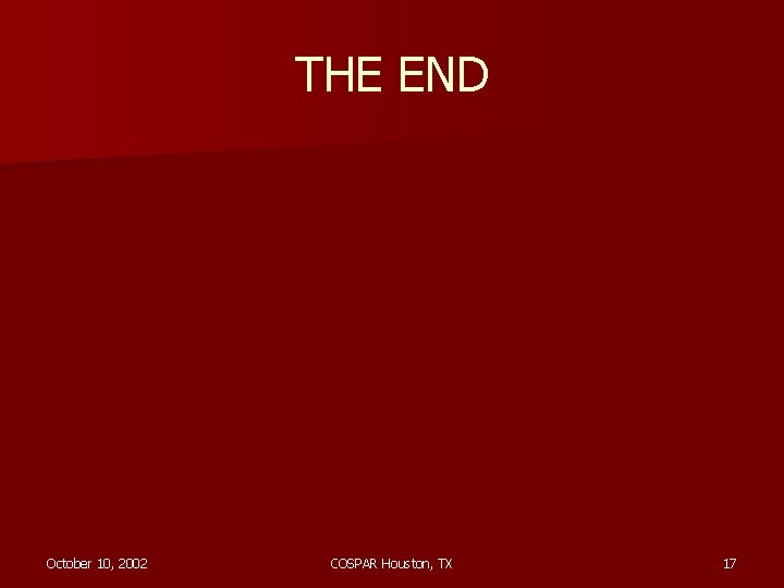 THE END October 10, 2002 COSPAR Houston, TX 17 