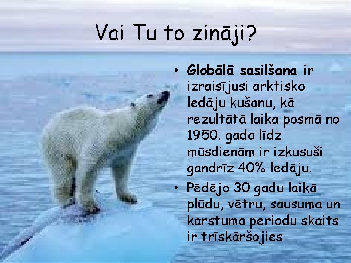 Vai Tu to zināji? • Globālā sasilšana ir izraisījusi arktisko ledāju kušanu, kā rezultātā