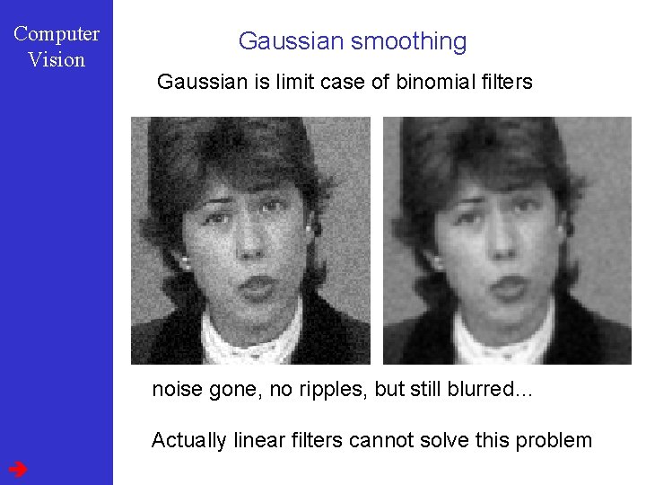 Computer Vision Gaussian smoothing Gaussian is limit case of binomial filters noise gone, no