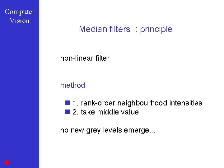 Computer Vision Median filters : principle non-linear filter method : n 1. rank-order neighbourhood