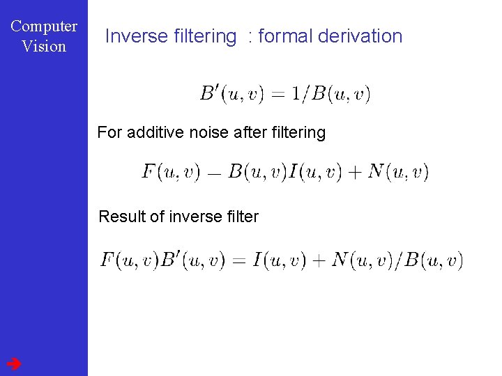 Computer Vision Inverse filtering : formal derivation For additive noise after filtering Result of