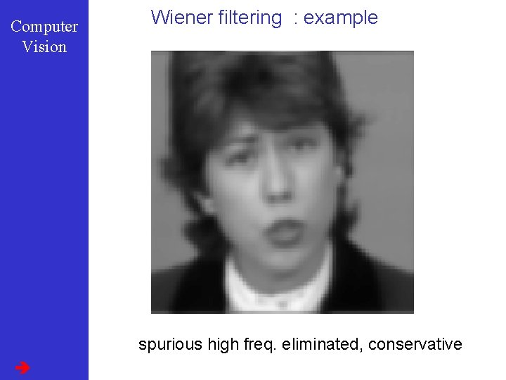 Computer Vision Wiener filtering : example spurious high freq. eliminated, conservative 