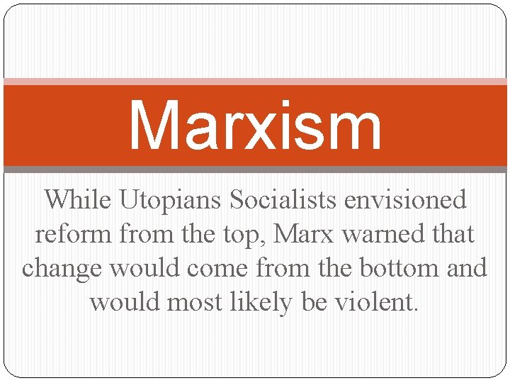 Marxism While Utopians Socialists envisioned reform from the top, Marx warned that change would