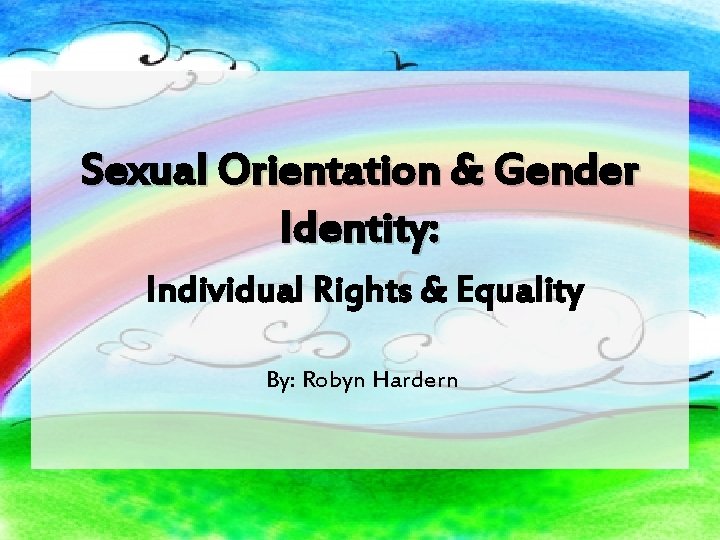 Sexual Orientation & Gender Identity: Individual Rights & Equality By: Robyn Hardern 