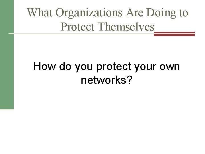 What Organizations Are Doing to Protect Themselves How do you protect your own networks?