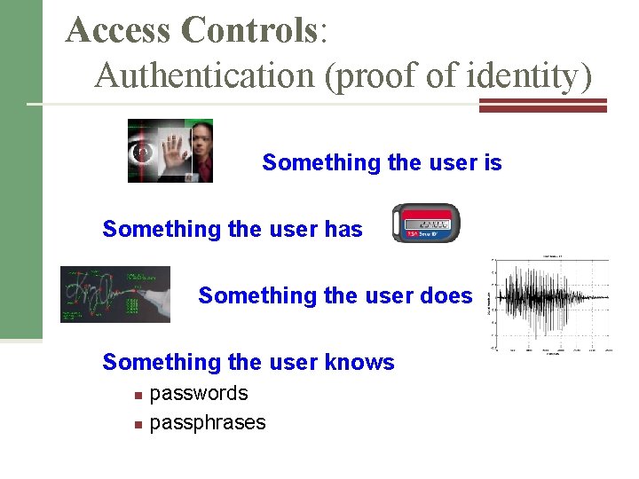 Access Controls: Authentication (proof of identity) Something the user is Something the user has